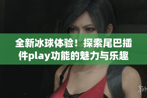 全新冰球体验！探索尾巴插件play功能的魅力与乐趣