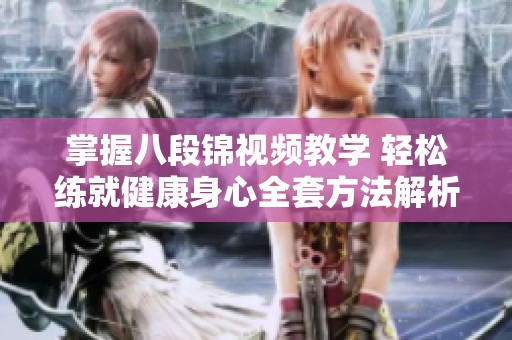 掌握八段锦视频教学 轻松练就健康身心全套方法解析