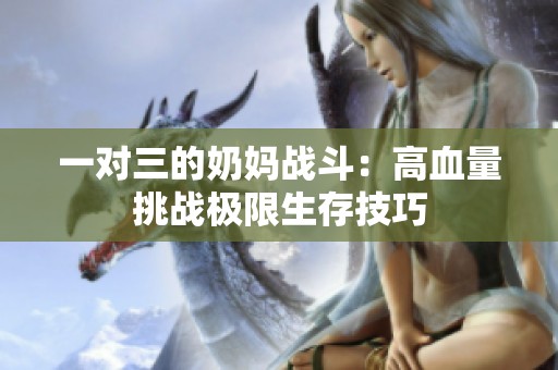 一对三的奶妈战斗：高血量挑战极限生存技巧