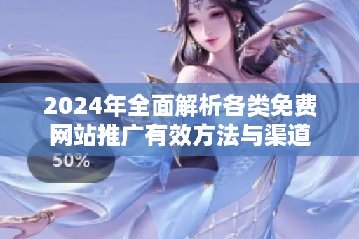 2024年全面解析各类免费网站推广有效方法与渠道