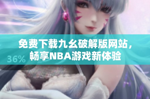 免费下载九幺破解版网站，畅享NBA游戏新体验