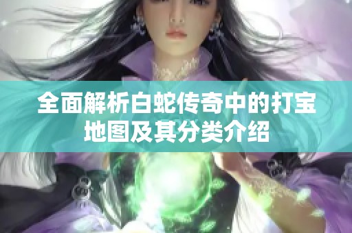 全面解析白蛇传奇中的打宝地图及其分类介绍