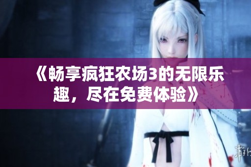 《畅享疯狂农场3的无限乐趣，尽在免费体验》