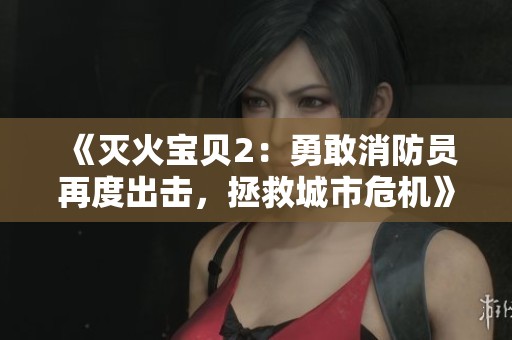 《灭火宝贝2：勇敢消防员再度出击，拯救城市危机》