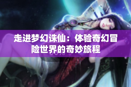 走进梦幻诛仙：体验奇幻冒险世界的奇妙旅程