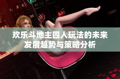 欢乐斗地主四人玩法的未来发展趋势与策略分析