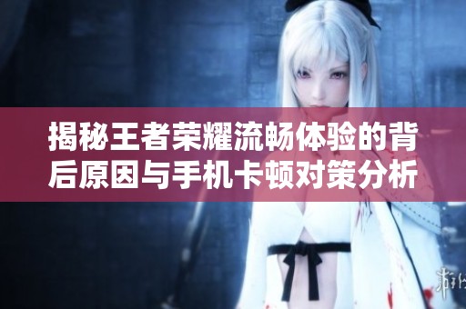 揭秘王者荣耀流畅体验的背后原因与手机卡顿对策分析