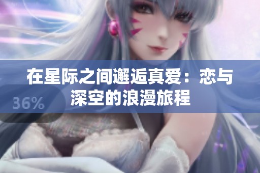 在星际之间邂逅真爱：恋与深空的浪漫旅程