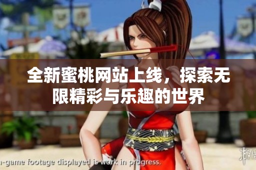 全新蜜桃网站上线，探索无限精彩与乐趣的世界