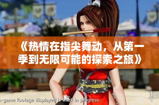 《热情在指尖舞动，从第一季到无限可能的探索之旅》