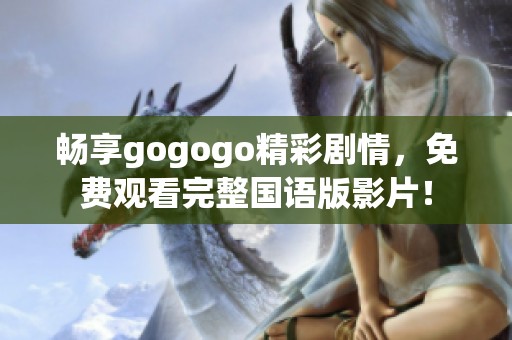 畅享gogogo精彩剧情，免费观看完整国语版影片！