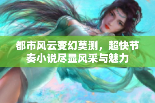 都市风云变幻莫测，超快节奏小说尽显风采与魅力