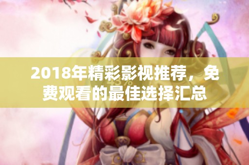 2018年精彩影视推荐，免费观看的最佳选择汇总