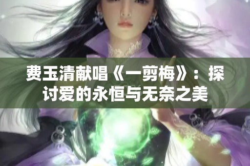 费玉清献唱《一剪梅》：探讨爱的永恒与无奈之美