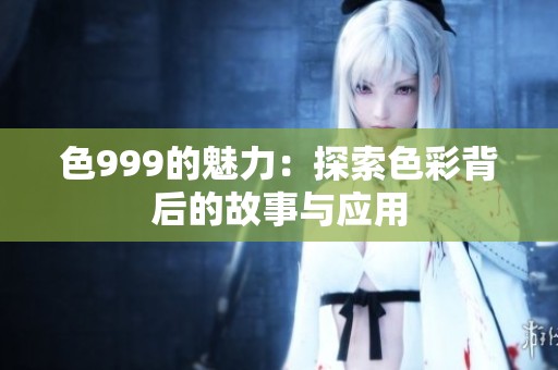 色999的魅力：探索色彩背后的故事与应用