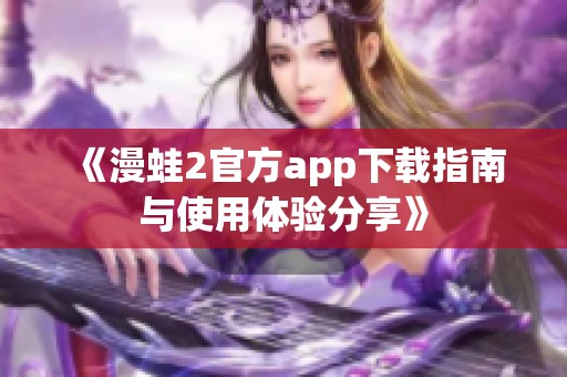 《漫蛙2官方app下载指南与使用体验分享》