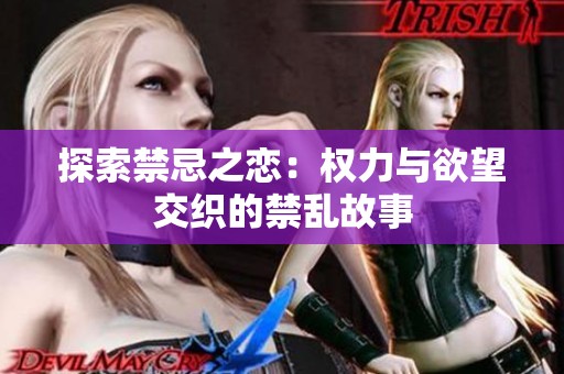 探索禁忌之恋：权力与欲望交织的禁乱故事