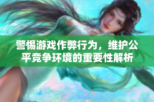 警惕游戏作弊行为，维护公平竞争环境的重要性解析