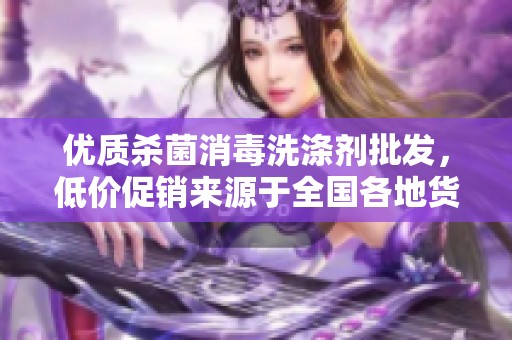 优质杀菌消毒洗涤剂批发，低价促销来源于全国各地货源