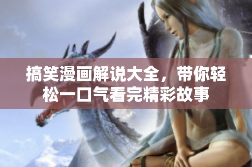 搞笑漫画解说大全，带你轻松一口气看完精彩故事