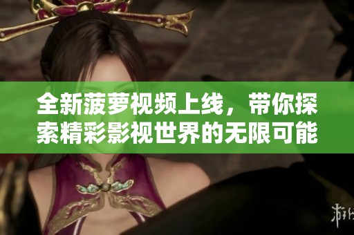 全新菠萝视频上线，带你探索精彩影视世界的无限可能
