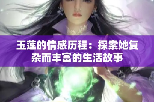 玉莲的情感历程：探索她复杂而丰富的生活故事