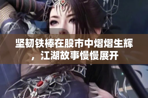 坚韧铁棒在股市中熠熠生辉，江湖故事慢慢展开