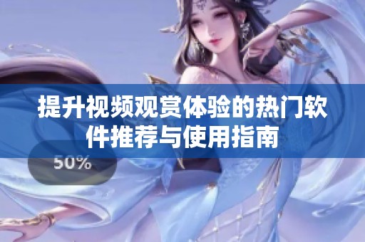 提升视频观赏体验的热门软件推荐与使用指南