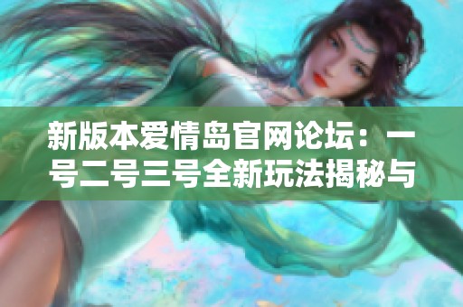 新版本爱情岛官网论坛：一号二号三号全新玩法揭秘与交流平台