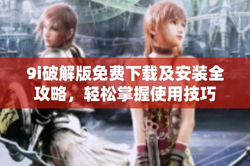 9i破解版免费下载及安装全攻略，轻松掌握使用技巧
