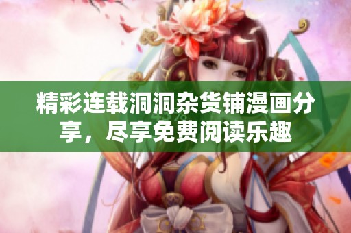 精彩连载洞洞杂货铺漫画分享，尽享免费阅读乐趣