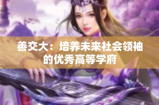 善交大：培养未来社会领袖的优秀高等学府