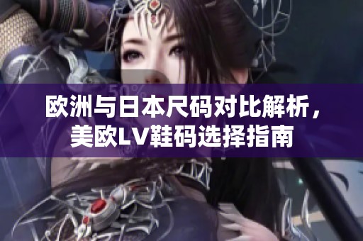 欧洲与日本尺码对比解析，美欧LV鞋码选择指南