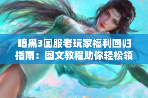 暗黑3国服老玩家福利回归指南：图文教程助你轻松领取奖励