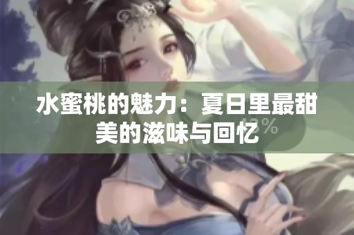 水蜜桃的魅力：夏日里最甜美的滋味与回忆
