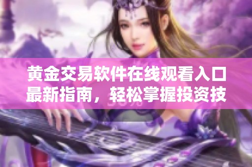 黄金交易软件在线观看入口最新指南，轻松掌握投资技巧