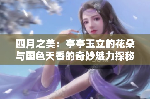 四月之美：亭亭玉立的花朵与国色天香的奇妙魅力探秘