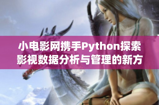 小电影网携手Python探索影视数据分析与管理的新方式
