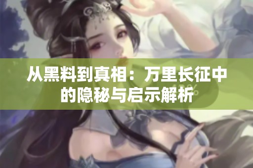从黑料到真相：万里长征中的隐秘与启示解析