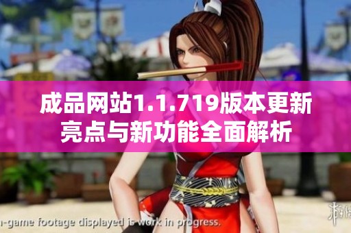 成品网站1.1.719版本更新亮点与新功能全面解析