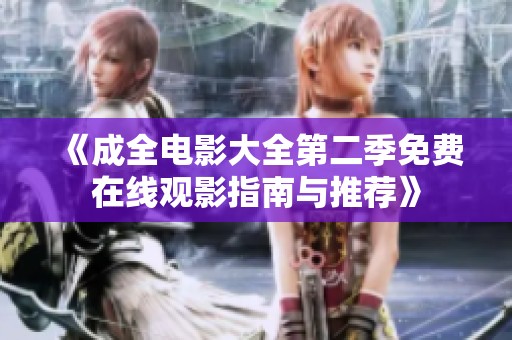 《成全电影大全第二季免费在线观影指南与推荐》