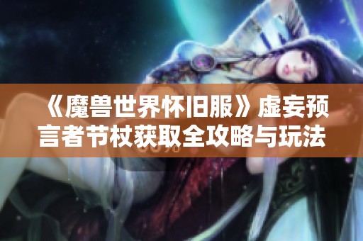 《魔兽世界怀旧服》虚妄预言者节杖获取全攻略与玩法解析