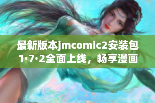 最新版本jmcomic2安装包1·7·2全面上线，畅享漫画新体验