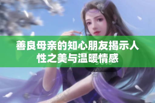 善良母亲的知心朋友揭示人性之美与温暖情感
