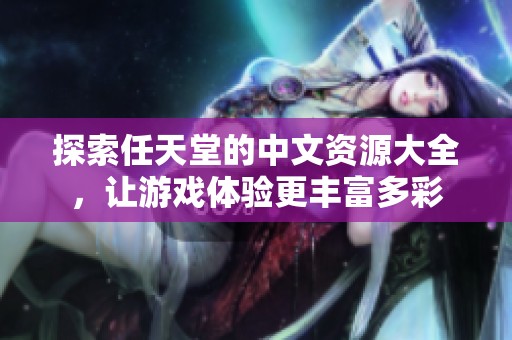 探索任天堂的中文资源大全，让游戏体验更丰富多彩