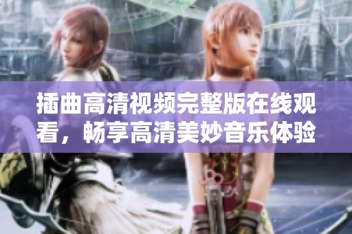插曲高清视频完整版在线观看，畅享高清美妙音乐体验