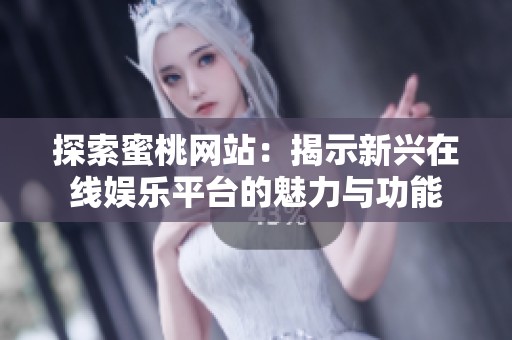 探索蜜桃网站：揭示新兴在线娱乐平台的魅力与功能