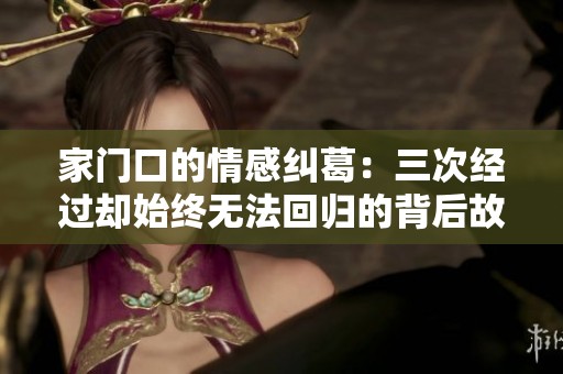 家门口的情感纠葛：三次经过却始终无法回归的背后故事