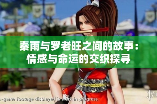 秦雨与罗老旺之间的故事：情感与命运的交织探寻