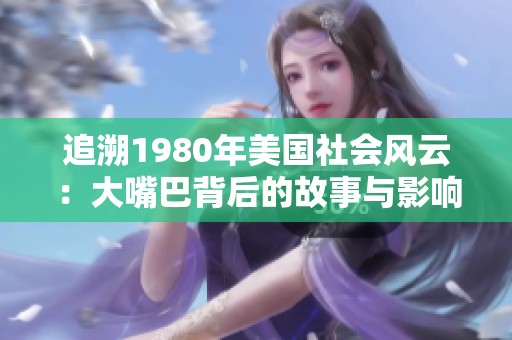 追溯1980年美国社会风云：大嘴巴背后的故事与影响